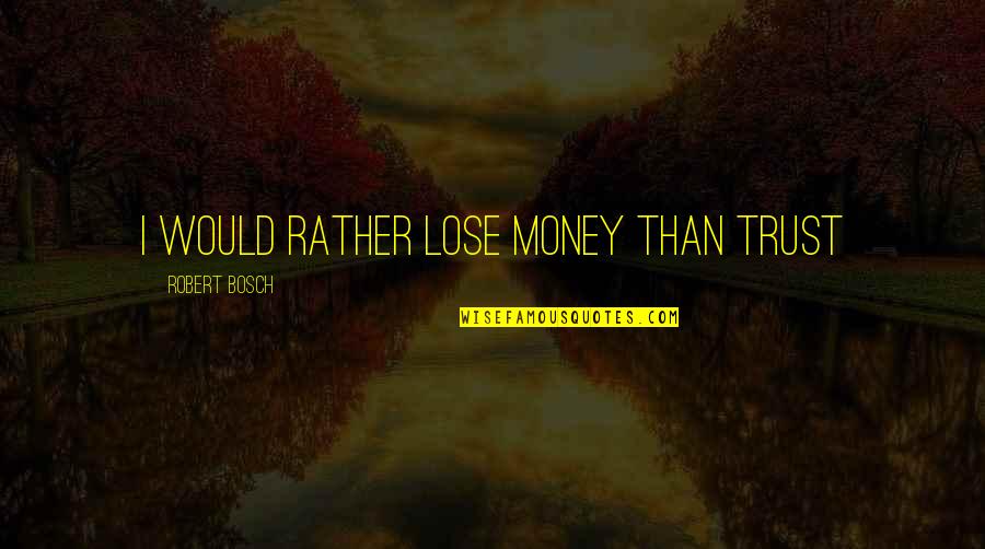 Trust With Money Quotes By Robert Bosch: I would rather lose money than trust Trust With Money Quotes By Robert Bosch: I would rather lose money than trust