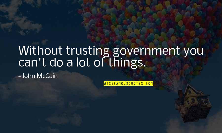 Trust You Quotes By John McCain: Without trusting government you can't do a lot