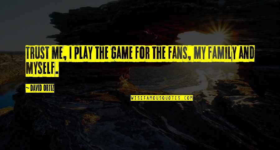 Trust Your Family Quotes By David Ortiz: Trust me, I play the game for the