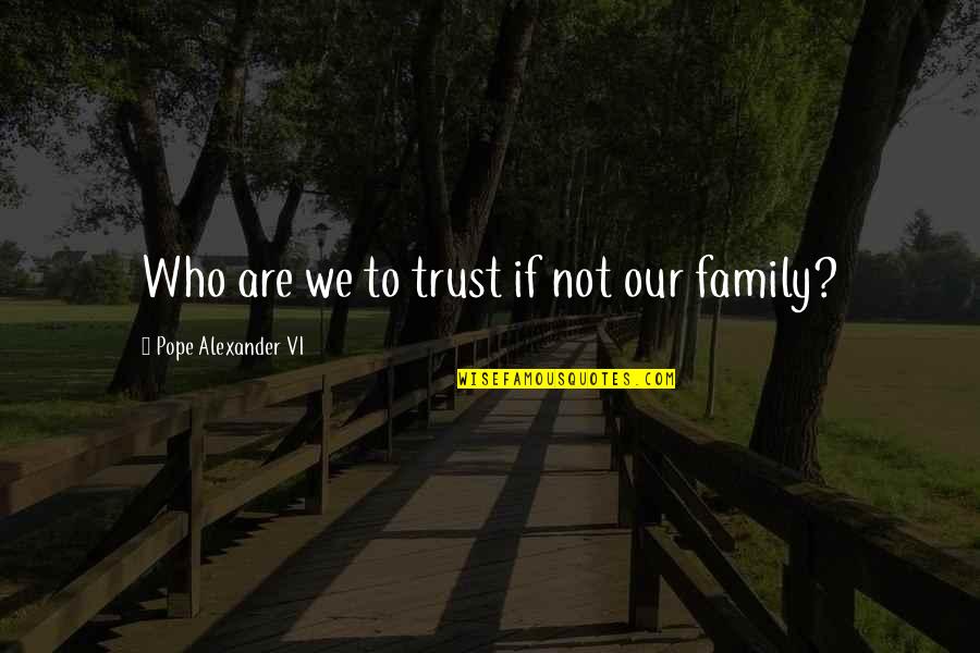 Trust Your Family Quotes By Pope Alexander VI: Who are we to trust if not our
