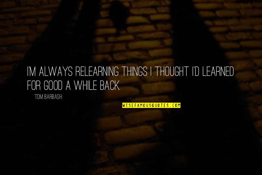 Trust Your Heart Let Fate Decide Quotes By Tom Barbash: I'm always relearning things I thought I'd learned