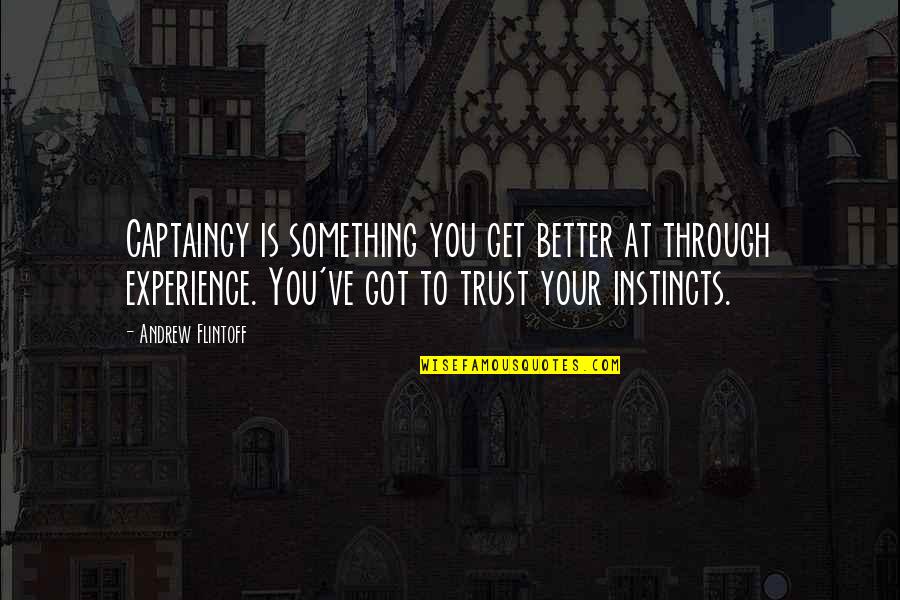 Trust Your Instincts Instincts Quotes By Andrew Flintoff: Captaincy is something you get better at through Trust Your Instincts Instincts Quotes By Andrew Flintoff: Captaincy is something you get better at through