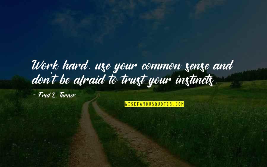 Trust Your Instincts Quotes By Fred L. Turner: Work hard, use your common sense and don't