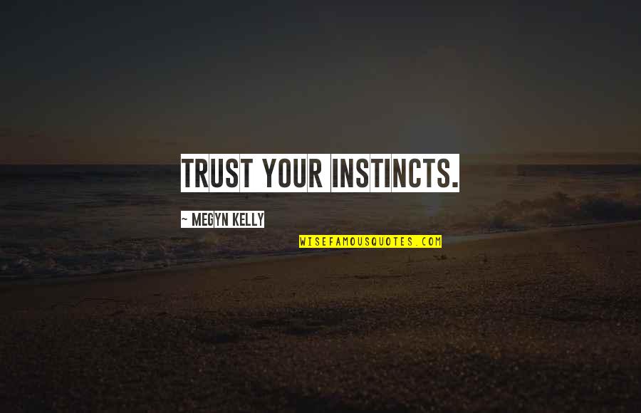 Trust Your Instincts Quotes By Megyn Kelly: Trust your instincts.