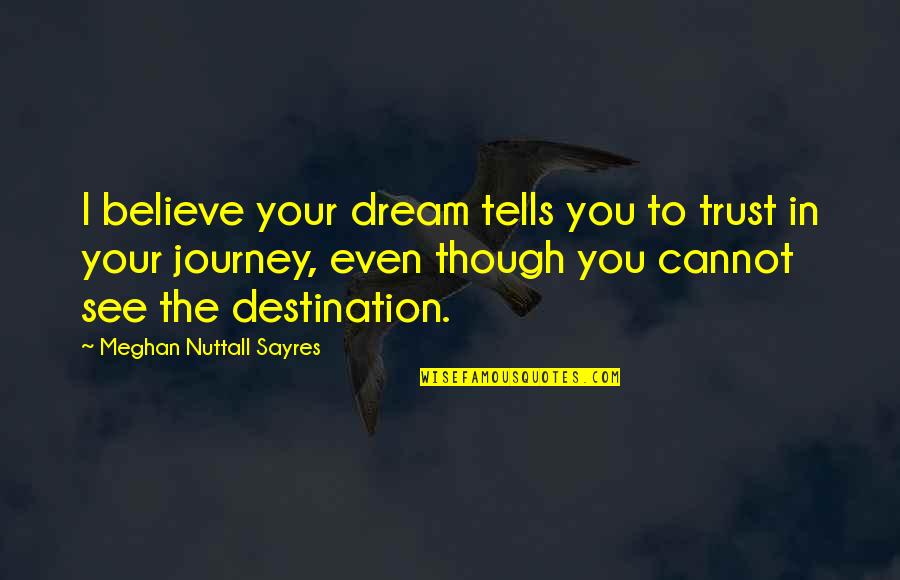 Trust Your Journey Quotes By Meghan Nuttall Sayres: I believe your dream tells you to trust