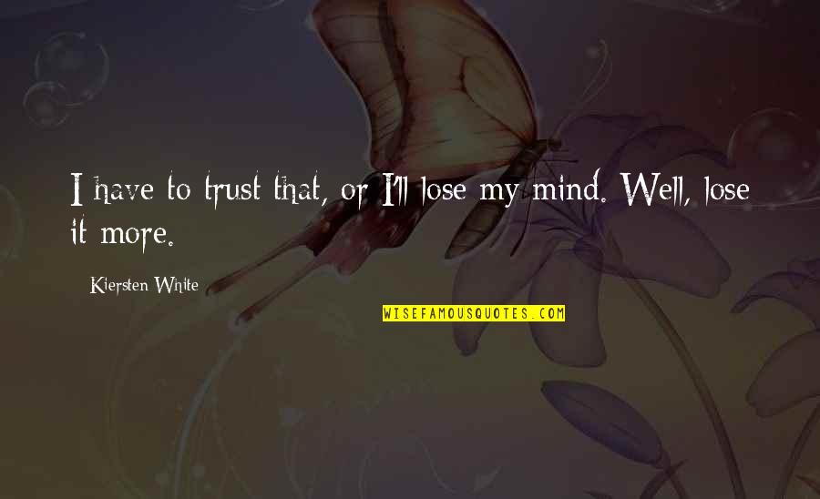 Trust Your Mind Quotes By Kiersten White: I have to trust that, or I'll lose Trust Your Mind Quotes By Kiersten White: I have to trust that, or I'll lose