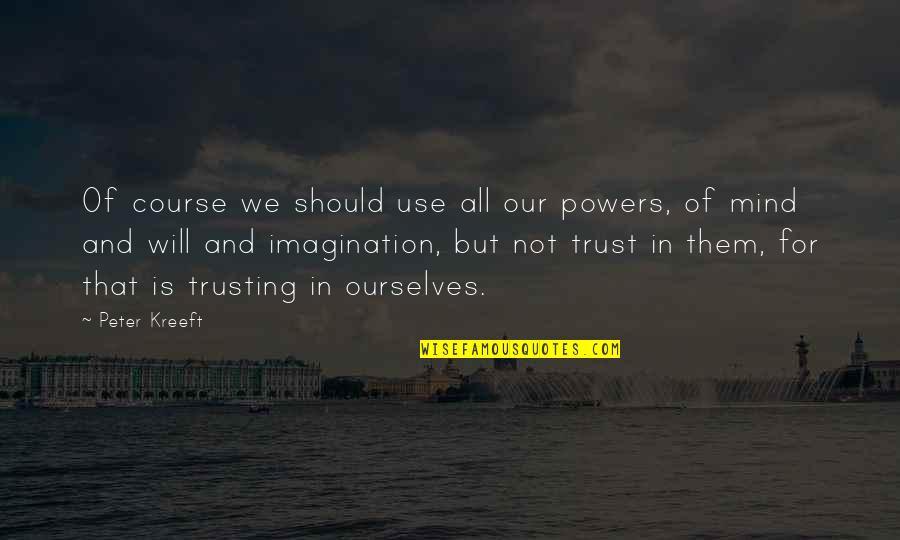 Trust Your Mind Quotes By Peter Kreeft: Of course we should use all our powers, Trust Your Mind Quotes By Peter Kreeft: Of course we should use all our powers,