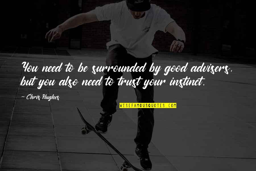 Trust Your Own Instinct Quotes By Chris Hughes: You need to be surrounded by good advisers,