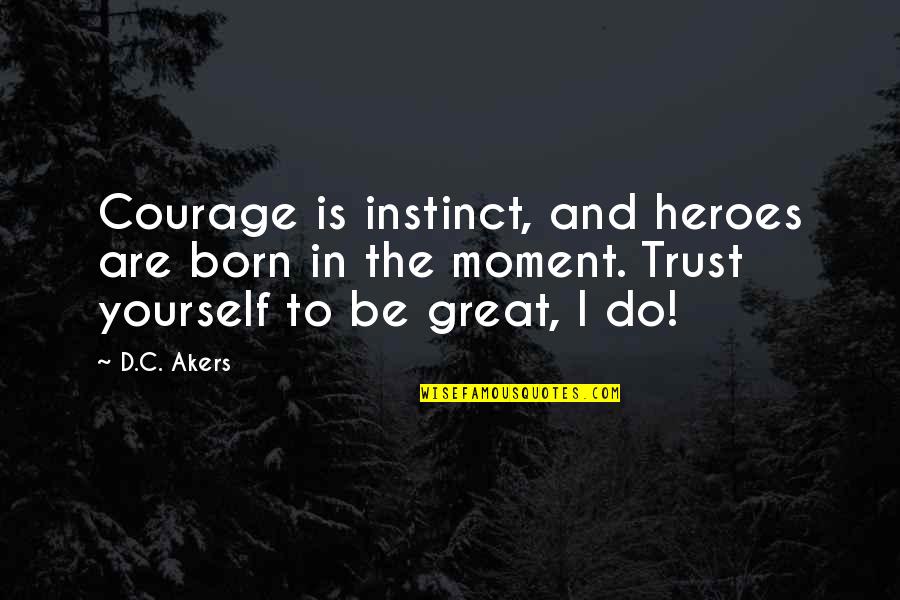 Trust Your Own Instinct Quotes By D.C. Akers: Courage is instinct, and heroes are born in Trust Your Own Instinct Quotes By D.C. Akers: Courage is instinct, and heroes are born in
