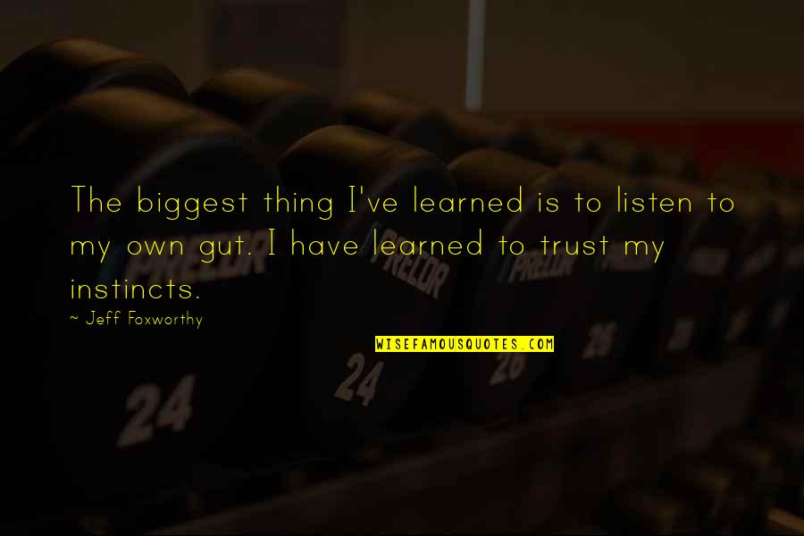 Trust Your Own Instinct Quotes By Jeff Foxworthy: The biggest thing I've learned is to listen