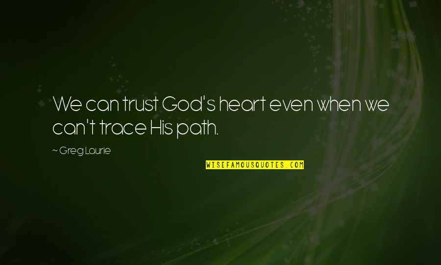Trust Your Path Quotes By Greg Laurie: We can trust God's heart even when we