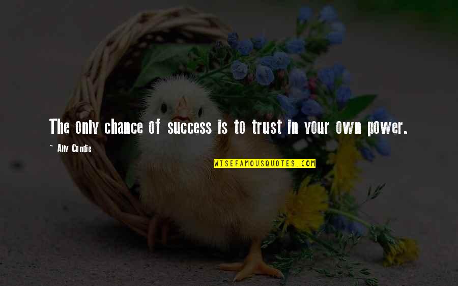 Trust Your Power Quotes By Ally Condie: The only chance of success is to trust
