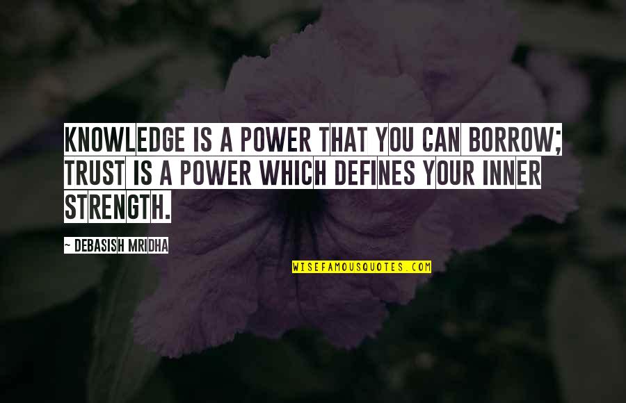 Trust Your Power Quotes By Debasish Mridha: Knowledge is a power that you can borrow; Trust Your Power Quotes By Debasish Mridha: Knowledge is a power that you can borrow;