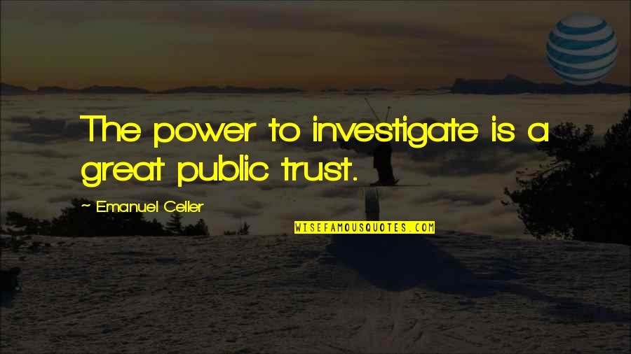 Trust Your Power Quotes By Emanuel Celler: The power to investigate is a great public Trust Your Power Quotes By Emanuel Celler: The power to investigate is a great public