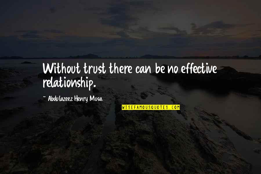 Trust Your Relationship Quotes By Abdulazeez Henry Musa: Without trust there can be no effective relationship.