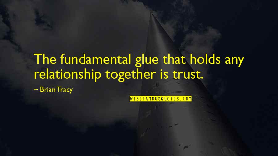 Trust Your Relationship Quotes By Brian Tracy: The fundamental glue that holds any relationship together