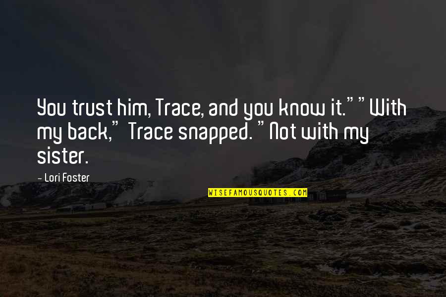 Trust Your Sister Quotes By Lori Foster: You trust him, Trace, and you know it.""With