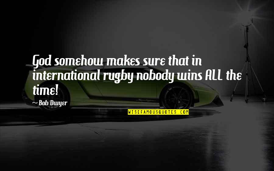 Trust Yourself And No One Else Quotes By Bob Dwyer: God somehow makes sure that in international rugby