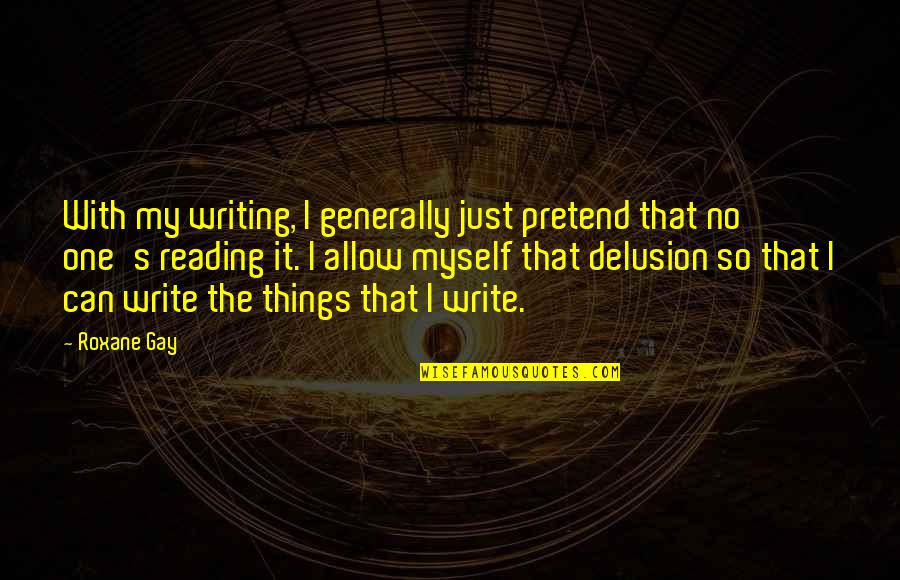 Trust Yourself Inspirational Quotes By Roxane Gay: With my writing, I generally just pretend that Trust Yourself Inspirational Quotes By Roxane Gay: With my writing, I generally just pretend that