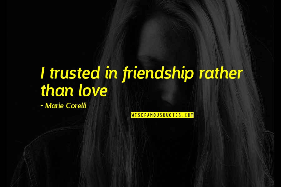 Trusted Friendship Quotes By Marie Corelli: I trusted in friendship rather than love
