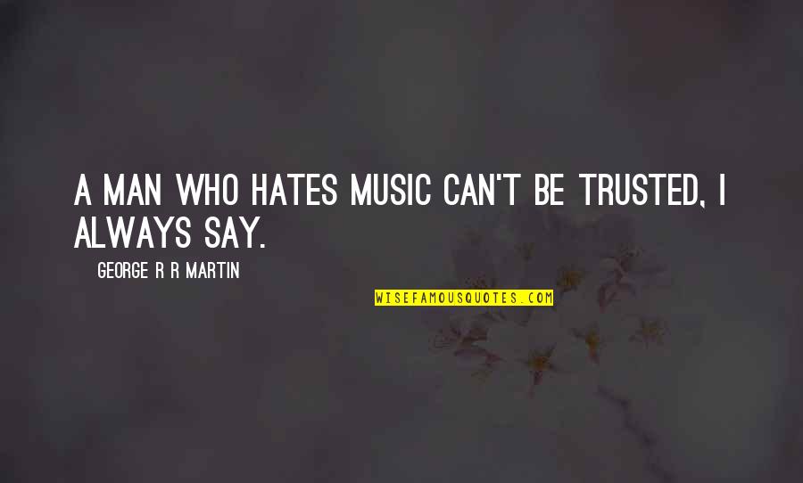 Trusted Man Quotes By George R R Martin: A man who hates music can't be trusted,