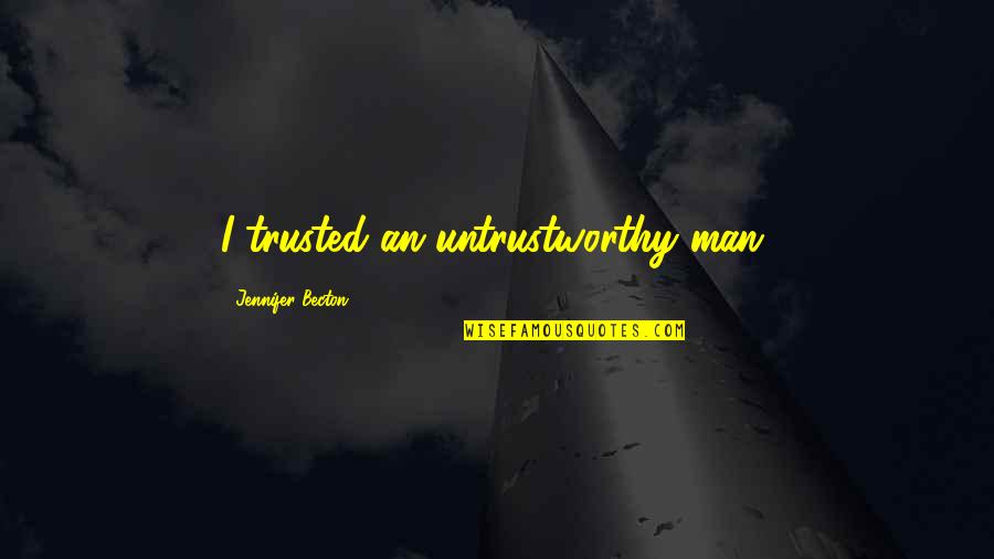 Trusted Man Quotes By Jennifer Becton: I trusted an untrustworthy man,