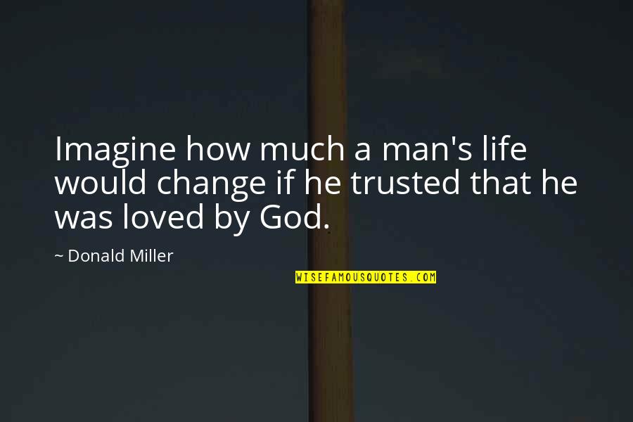 Trusted Quotes By Donald Miller: Imagine how much a man's life would change