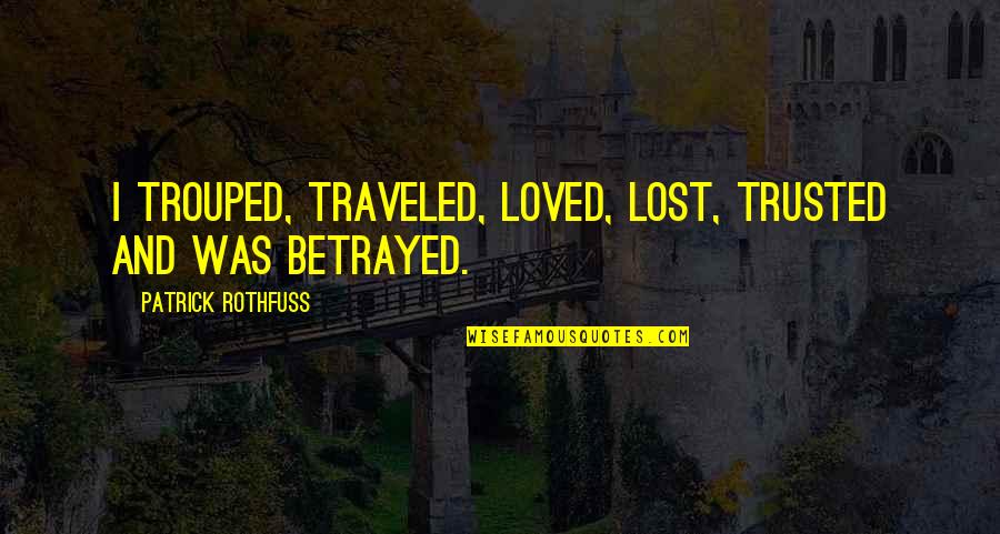 Trusted Quotes By Patrick Rothfuss: I trouped, traveled, loved, lost, trusted and was