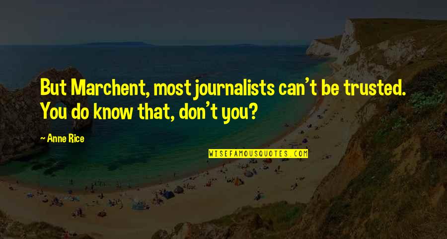 Trusted You Quotes By Anne Rice: But Marchent, most journalists can't be trusted. You