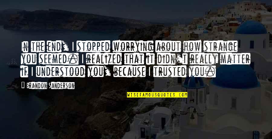 Trusted You Quotes By Brandon Sanderson: In the end, I stopped worrying about how