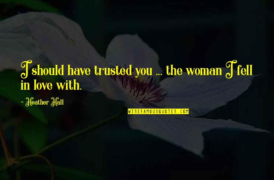 Trusted You Quotes By Heather Hall: I should have trusted you ... the woman
