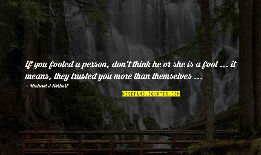 Trusted You Quotes By Michael J Herbert: If you fooled a person, don't think he