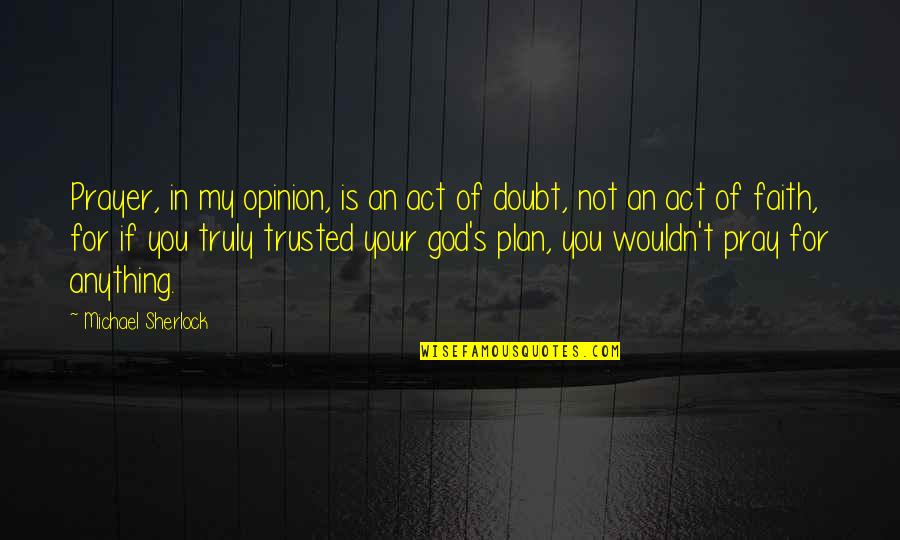 Trusted You Quotes By Michael Sherlock: Prayer, in my opinion, is an act of