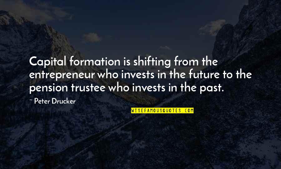 Trustee Quotes By Peter Drucker: Capital formation is shifting from the entrepreneur who Trustee Quotes By Peter Drucker: Capital formation is shifting from the entrepreneur who