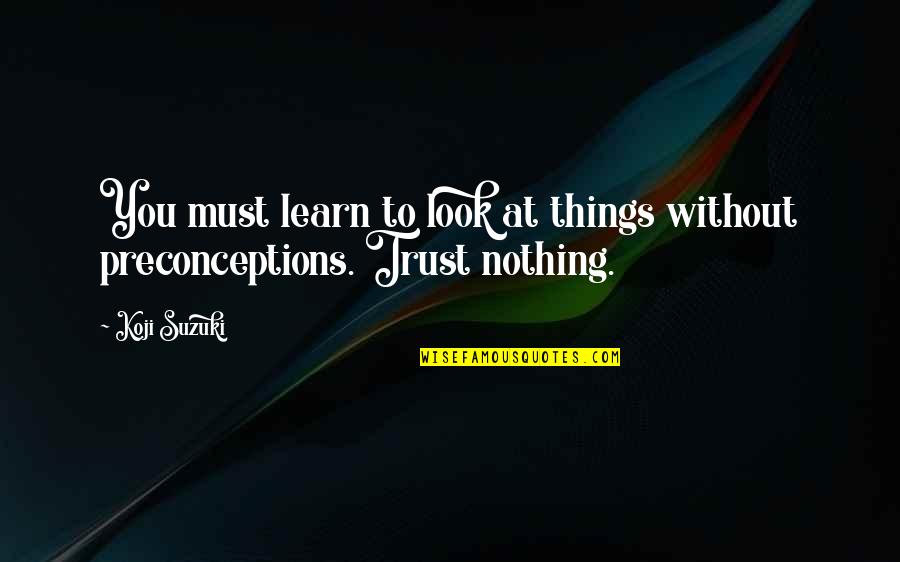Trusten Quotes By Koji Suzuki: You must learn to look at things without