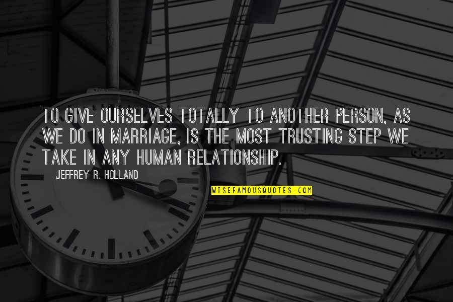 Trusting Each Other In A Relationship Quotes By Jeffrey R. Holland: To give ourselves totally to another person, as Trusting Each Other In A Relationship Quotes By Jeffrey R. Holland: To give ourselves totally to another person, as