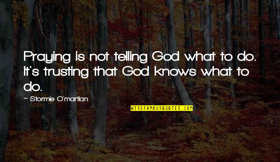 Trusting In Jesus Quotes By Stormie O'martian: Praying is not telling God what to do.