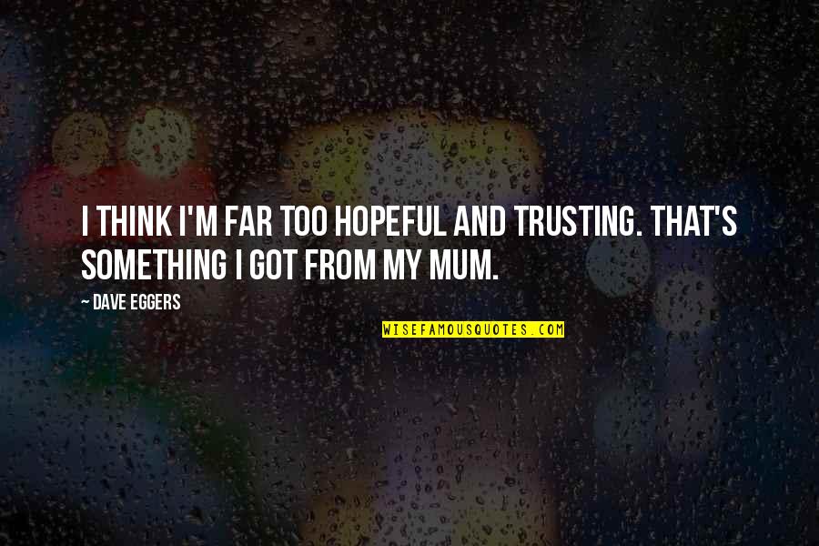 Trusting Quotes By Dave Eggers: I think I'm far too hopeful and trusting.