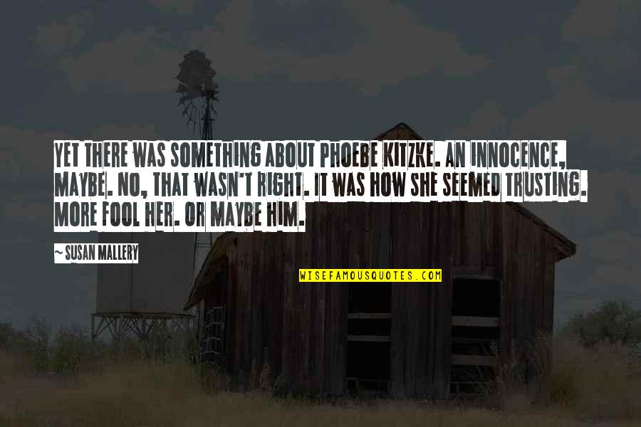 Trusting Quotes By Susan Mallery: Yet there was something about Phoebe Kitzke. An