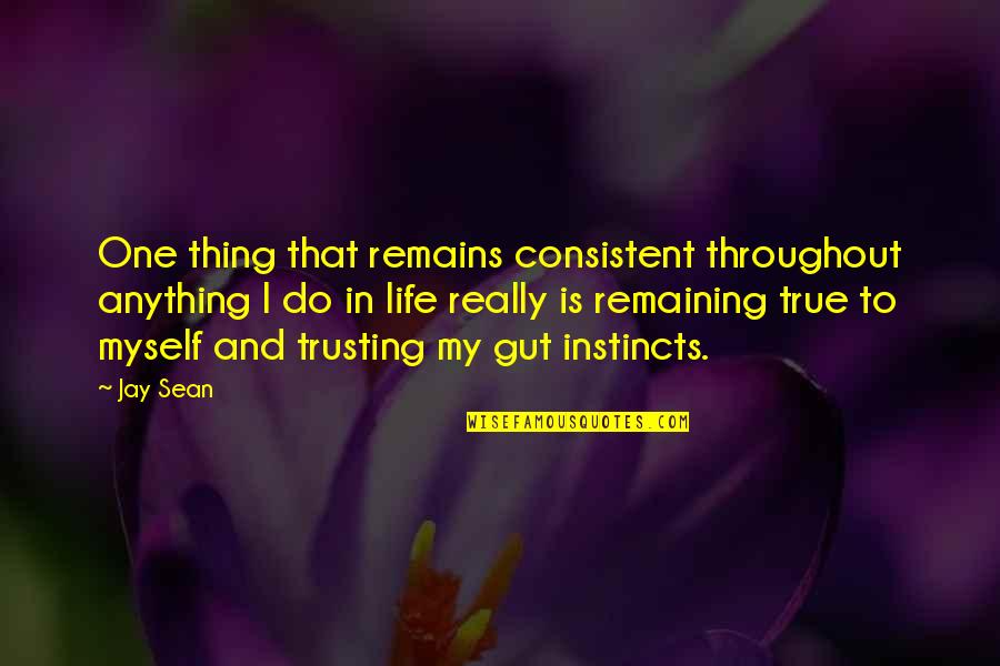 Trusting Your Guts Quotes By Jay Sean: One thing that remains consistent throughout anything I Trusting Your Guts Quotes By Jay Sean: One thing that remains consistent throughout anything I
