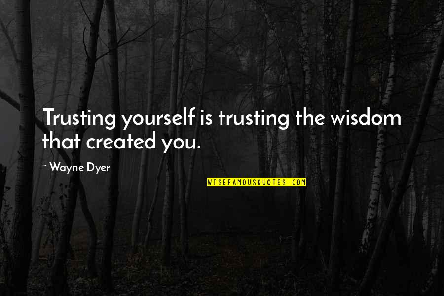 Trusting Yourself Quotes By Wayne Dyer: Trusting yourself is trusting the wisdom that created