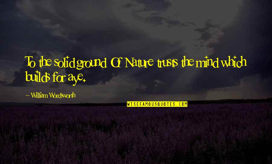 Trusts Quotes By William Wordsworth: To the solid ground Of Nature trusts the