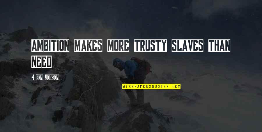 Trusty Quotes By Ben Jonson: AMBITION MAKES MORE TRUSTY SLAVES THAN NEED Trusty Quotes By Ben Jonson: AMBITION MAKES MORE TRUSTY SLAVES THAN NEED