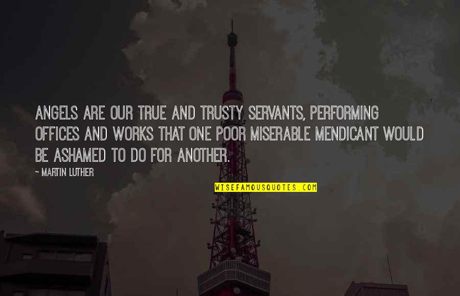 Trusty Quotes By Martin Luther: Angels are our true and trusty servants, performing