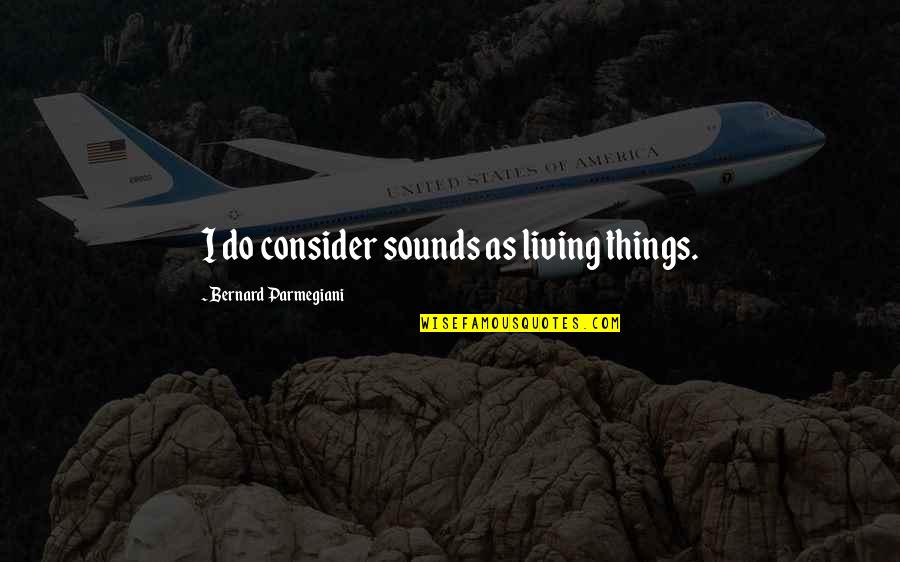 Trusty Time Quotes By Bernard Parmegiani: I do consider sounds as living things. Trusty Time Quotes By Bernard Parmegiani: I do consider sounds as living things.