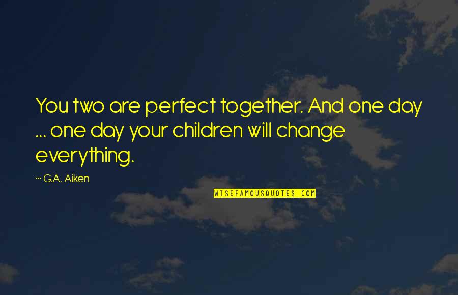 Trusty Warns Quotes By G.A. Aiken: You two are perfect together. And one day Trusty Warns Quotes By G.A. Aiken: You two are perfect together. And one day