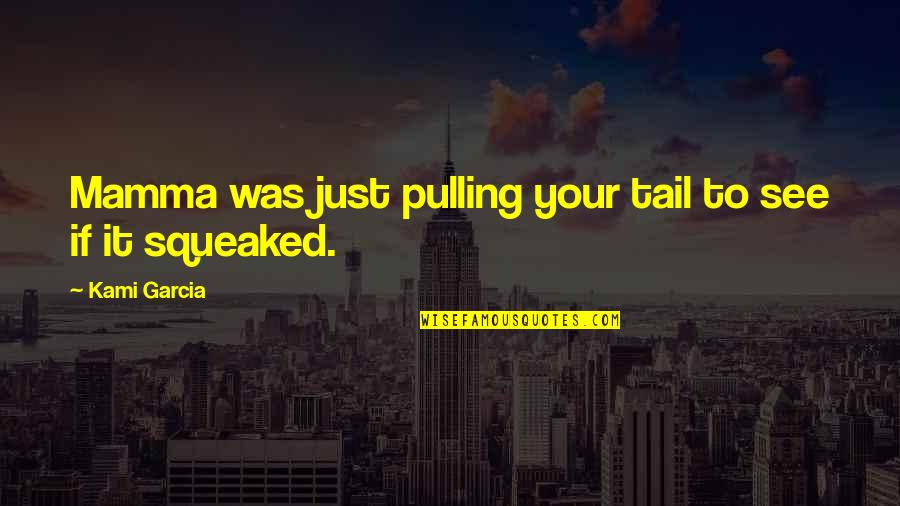 Trutanich Scandal Quotes By Kami Garcia: Mamma was just pulling your tail to see Trutanich Scandal Quotes By Kami Garcia: Mamma was just pulling your tail to see