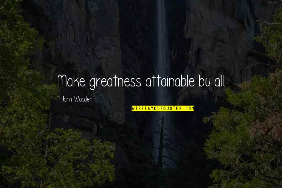 Truth About Forever Best Quotes By John Wooden: Make greatness attainable by all.