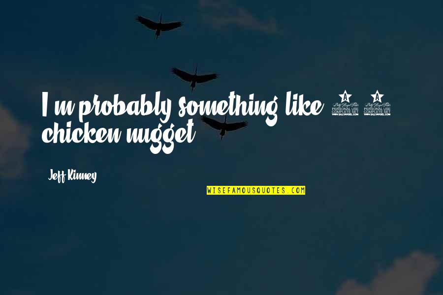 Truth About Me Quotes By Jeff Kinney: I'm probably something like 95% chicken nugget