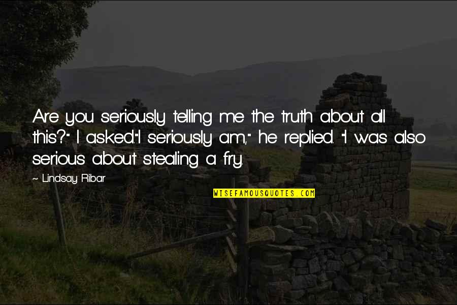 Truth About Me Quotes By Lindsay Ribar: Are you seriously telling me the truth about